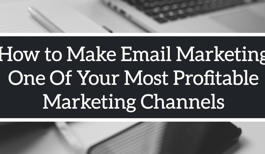 How to Make Email Marketing One Of Your Most Profitable Marketing Channels.